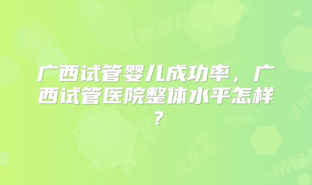 广西试管婴儿成功率,广西试管医院整体水平怎样?