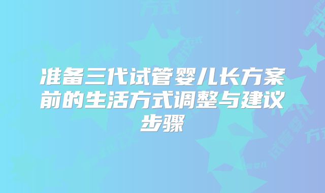 准备三代试管婴儿长方案前的生活方式调整与建议步骤