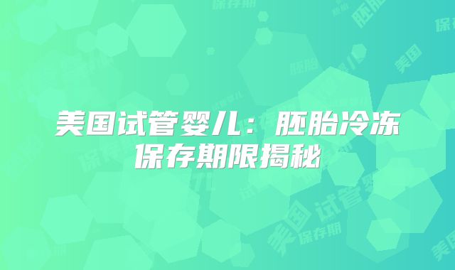 美国试管婴儿：胚胎冷冻保存期限揭秘