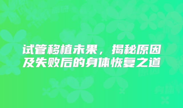 试管移植未果，揭秘原因及失败后的身体恢复之道