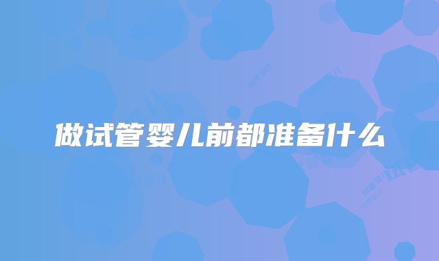 做试管婴儿前都准备什么