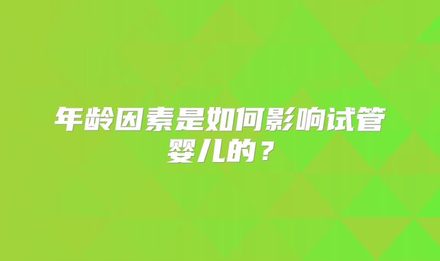 年龄因素是如何影响试管婴儿的？