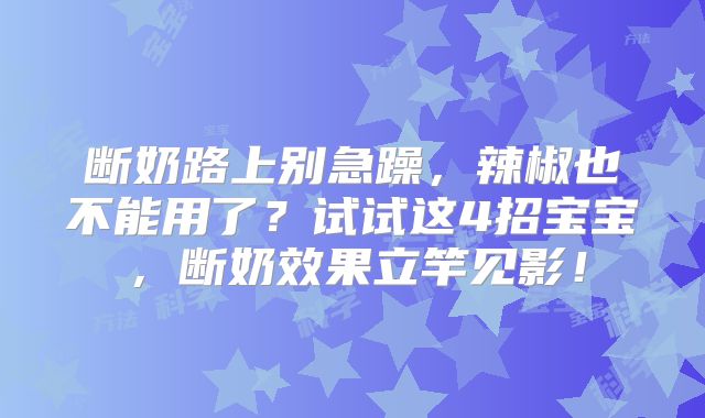 断奶路上别急躁，辣椒也不能用了？试试这4招宝宝，断奶效果立竿见影！