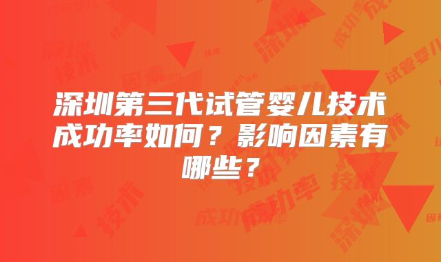 深圳第三代试管婴儿技术成功率如何？影响因素有哪些？