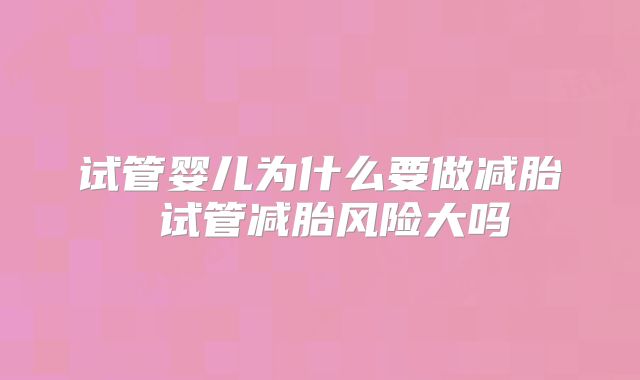 试管婴儿为什么要做减胎 试管减胎风险大吗