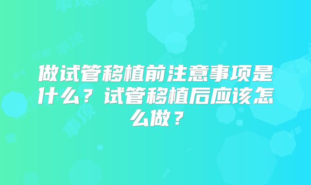 做试管移植前注意事项是什么？试管移植后应该怎么做？