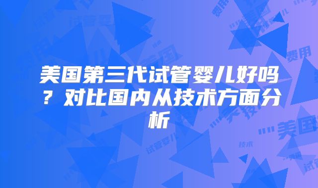 美国第三代试管婴儿好吗?对比国内从技术方面分析