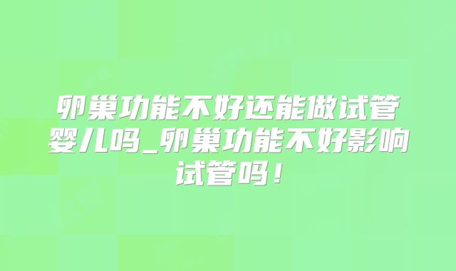 卵巢功能不好还能做试管婴儿吗_卵巢功能不好影响试管吗!