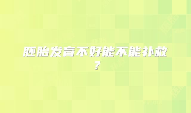 胚胎发育不好能不能补救?