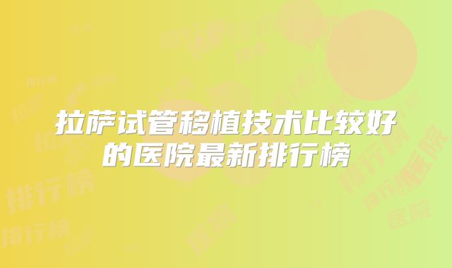 拉萨试管移植技术比较好的医院最新排行榜