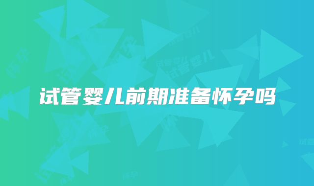 试管婴儿前期准备怀孕吗