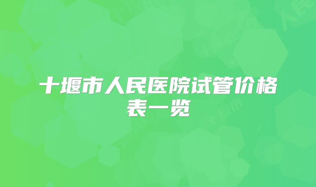 十堰市人民医院试管价格表一览
