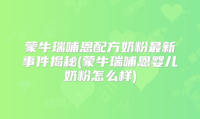 蒙牛瑞哺恩配方奶粉最新事件揭秘(蒙牛瑞哺恩婴儿奶粉怎么样)