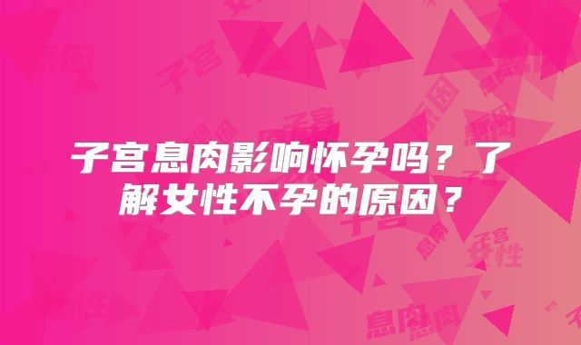子宫息肉影响怀孕吗？了解女性不孕的原因？