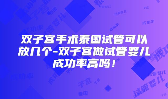 双子宫手术泰国试管可以放几个-双子宫做试管婴儿成功率高吗！
