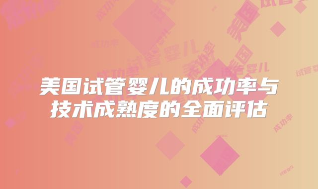 美国试管婴儿的成功率与技术成熟度的全面评估