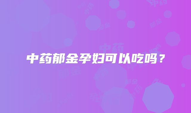 中药郁金孕妇可以吃吗?