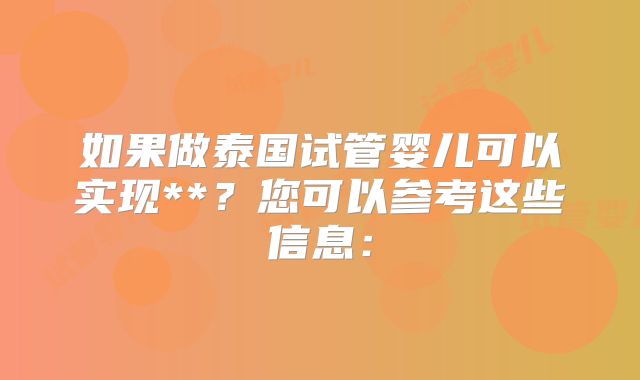 如果做泰国试管婴儿可以实现**？您可以参考这些信息：