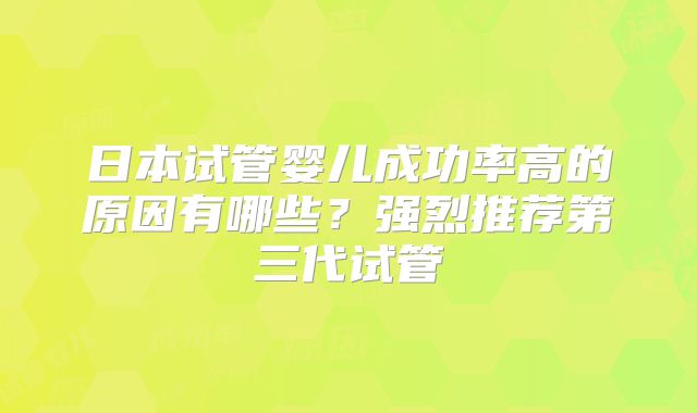 日本试管婴儿成功率高的原因有哪些？强烈推荐第三代试管