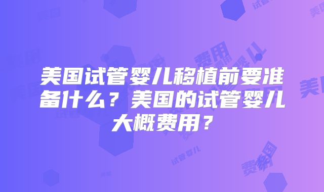 美国试管婴儿移植前要准备什么？美国的试管婴儿大概费用？