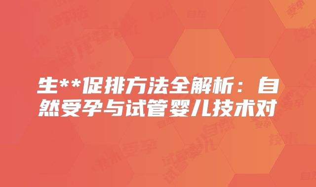 生**促排方法全解析：自然受孕与试管婴儿技术对