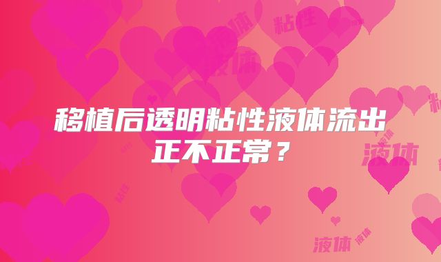 移植后透明粘性液体流出正不正常？