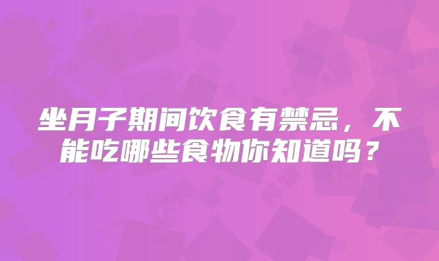 坐月子期间饮食有禁忌,不能吃哪些食物你知道吗?