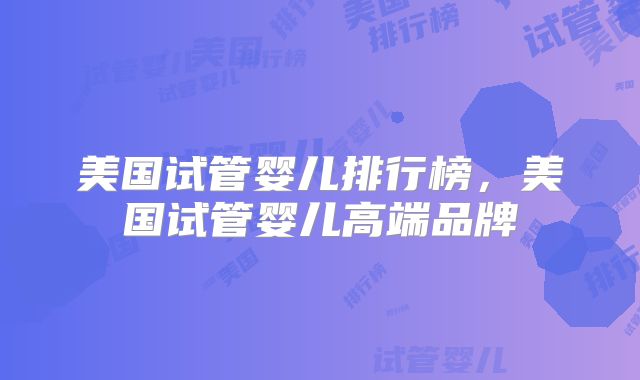 美国试管婴儿排行榜，美国试管婴儿高端品牌