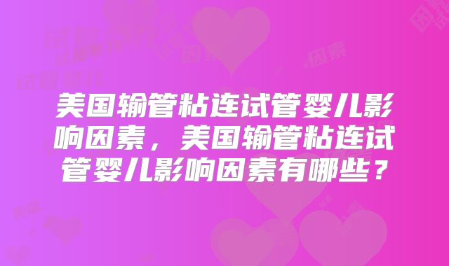 美国输管粘连试管婴儿影响因素，美国输管粘连试管婴儿影响因素有哪些？