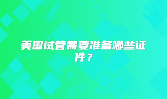 美国试管需要准备哪些证件？