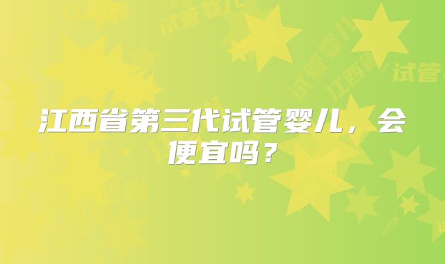 江西省第三代试管婴儿，会便宜吗？