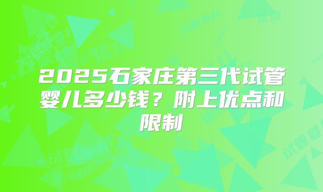 2025石家庄第三代试管婴儿多少钱？附上优点和限制