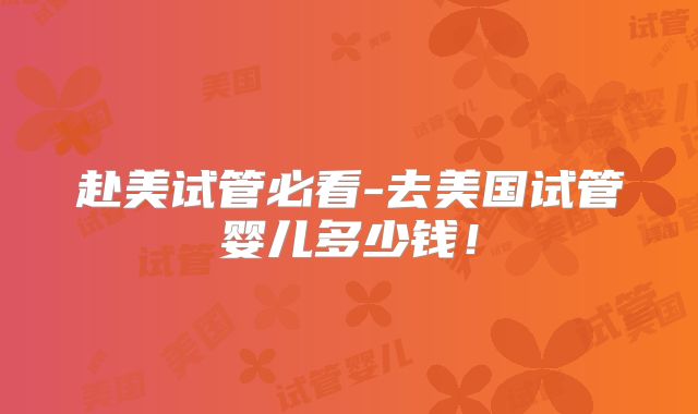 赴美试管必看-去美国试管婴儿多少钱！