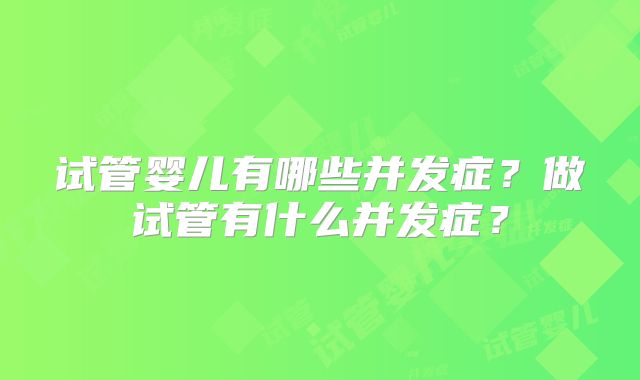 试管婴儿有哪些并发症？做试管有什么并发症？