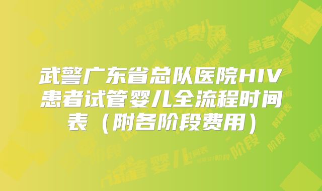 武警广东省总队医院HIV患者试管婴儿全流程时间表（附各阶段费用）