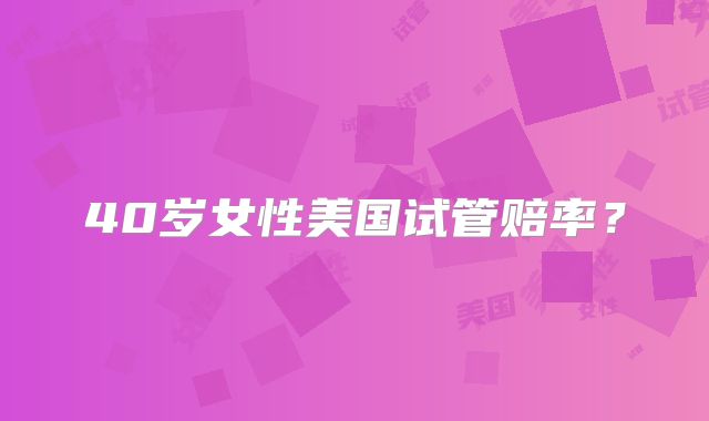 40岁女性美国试管赔率？