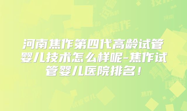 河南焦作第四代高龄试管婴儿技术怎么样呢-焦作试管婴儿医院排名！