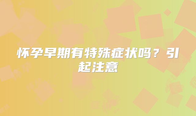 怀孕早期有特殊症状吗?引起注意