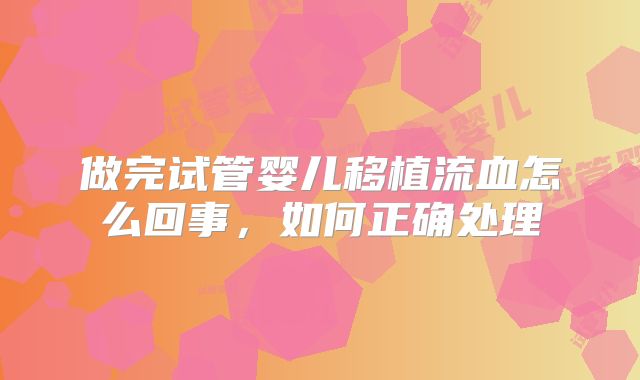 做完试管婴儿移植流血怎么回事，如何正确处理