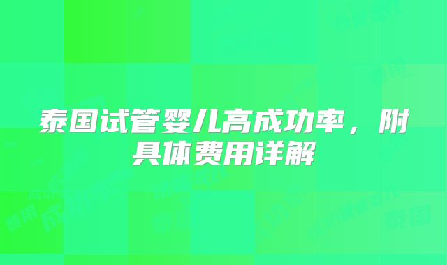 泰国试管婴儿高成功率，附具体费用详解