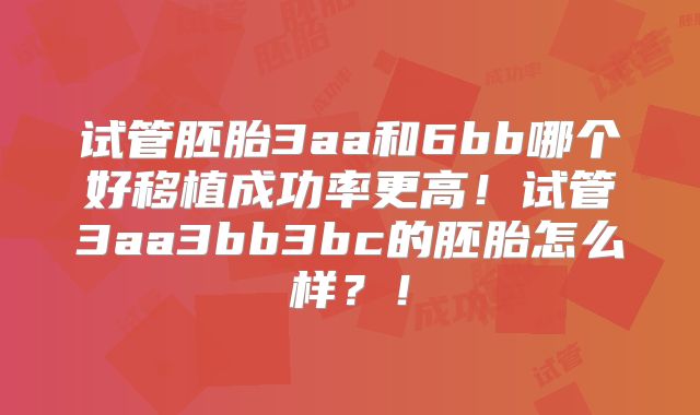 试管胚胎3aa和6bb哪个好移植成功率更高！试管3aa3bb3bc的胚胎怎么样？！