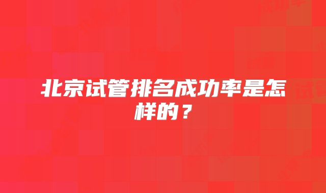北京试管排名成功率是怎样的？