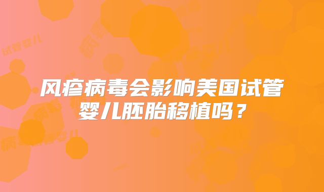 风疹病毒会影响美国试管婴儿胚胎移植吗？