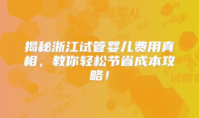 揭秘浙江试管婴儿费用真相，教你轻松节省成本攻略！