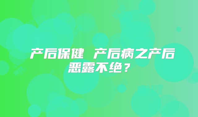 ​产后保健 产后病之产后恶露不绝？