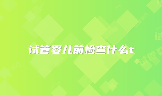 试管婴儿前检查什么t