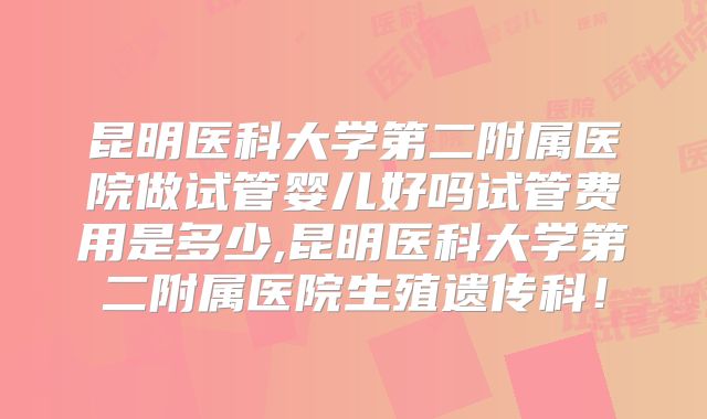 昆明医科大学第二附属医院做试管婴儿好吗试管费用是多少,昆明医科大学第二附属医院生殖遗传科!
