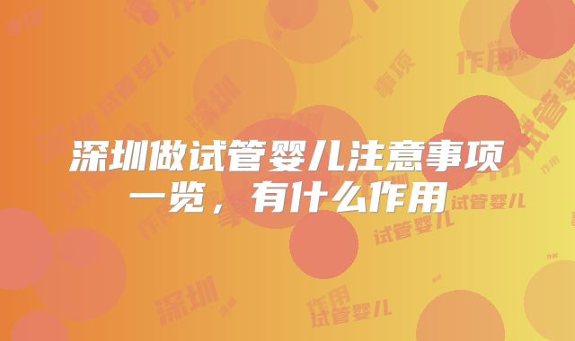 深圳做试管婴儿注意事项一览，有什么作用