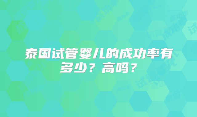 泰国试管婴儿的成功率有多少？高吗？