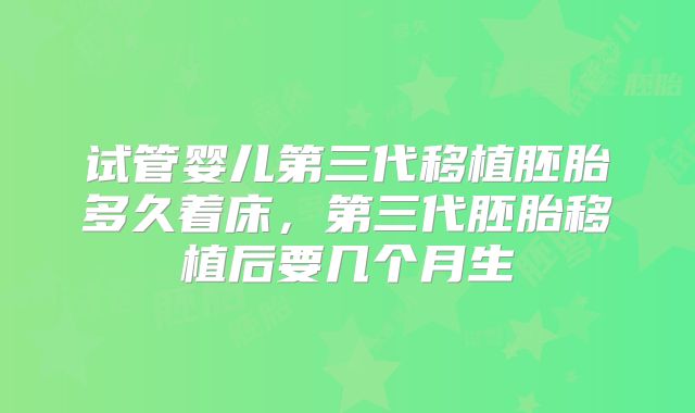 试管婴儿第三代移植胚胎多久着床，第三代胚胎移植后要几个月生